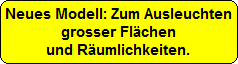 Neues Modell: Zum Ausleuchten
grosser Fl�chen
und R�umlichkeiten.